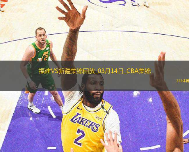 03月14日CBA常規(guī)賽 福建 - 新疆 精彩鏡頭