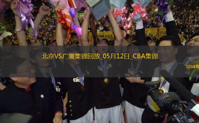 05月12日CBA總決賽G3 北京 - 廣廈 精彩鏡頭