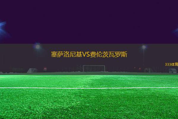 塞薩洛尼基VS費(fèi)倫茨瓦羅斯