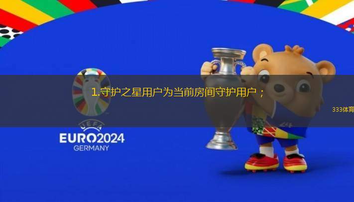 1.守護(hù)之星用戶為當(dāng)前房間守護(hù)用戶；
