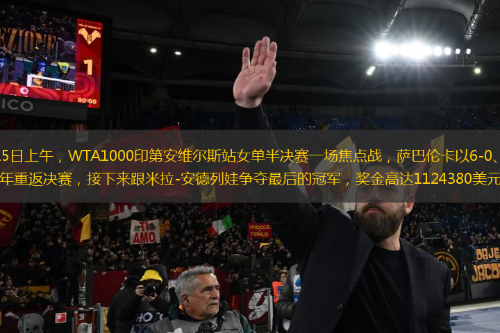 北京時間3月15日上午，WTA1000印第安維爾斯站女單半決賽一場焦點戰(zhàn)，薩巴倫卡以6-0、6-1橫掃淘汰凱斯，時隔兩年重返決賽，接下來跟米拉-安德列娃爭奪最后的冠軍，獎金高達(dá)1124380美元（約合