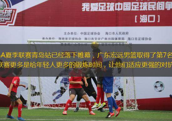 2023CBA夏季聯(lián)賽青島站已經(jīng)落下帷幕，廣東宏遠男籃取得了第7名的成績。夏季聯(lián)賽更多是給年輕人更多的鍛煉時間，讓他們適應更強的對抗。