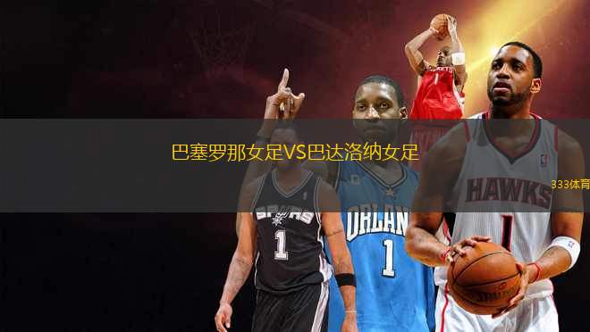 巴塞羅那女足VS巴達洛納女足