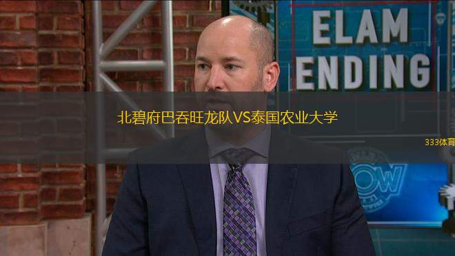 北碧府巴吞旺龍隊(duì)VS泰國(guó)農(nóng)業(yè)大學(xué)